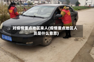 对疫情重点地区来人(疫情重点地区人员是什么意思)