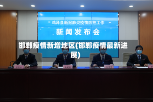 邯郸疫情新增地区(邯郸疫情最新进展)