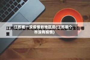 江苏唯一没疫情的地区是(江苏哪个市没有疫情)