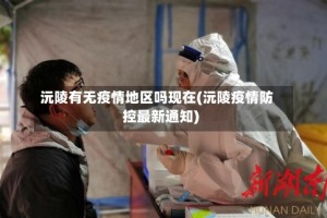 沅陵有无疫情地区吗现在(沅陵疫情防控最新通知)