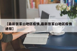 【最新张家口地区疫情,最新张家口地区疫情通报】