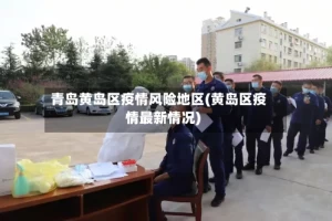 青岛黄岛区疫情风险地区(黄岛区疫情最新情况)