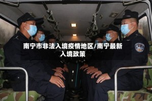 南宁市非法入境疫情地区/南宁最新入境政策