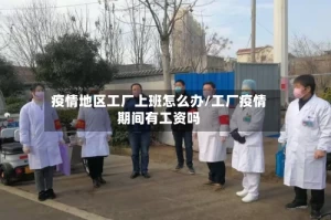 疫情地区工厂上班怎么办/工厂疫情期间有工资吗