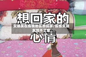 女朋友在疫情地区想回家/疫情女朋友回不了家