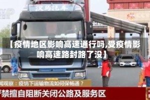 【疫情地区影响高速通行吗,受疫情影响高速路封路了没】