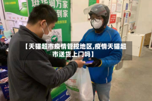 【天猫超市疫情管控地区,疫情天猫超市送货上门吗】