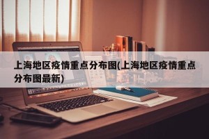上海地区疫情重点分布图(上海地区疫情重点分布图最新)