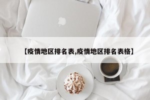 【疫情地区排名表,疫情地区排名表格】