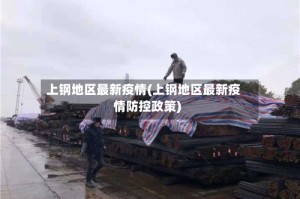 上钢地区最新疫情(上钢地区最新疫情防控政策)
