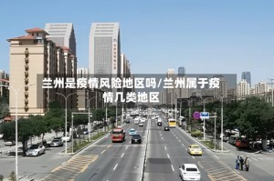 兰州是疫情风险地区吗/兰州属于疫情几类地区