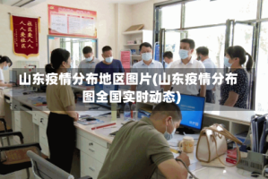 山东疫情分布地区图片(山东疫情分布图全国实时动态)