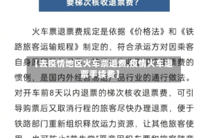 【去疫情地区火车票退费,疫情火车退票手续费】