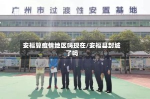 安福算疫情地区吗现在/安福县封城了吗