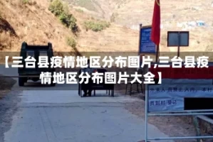 【三台县疫情地区分布图片,三台县疫情地区分布图片大全】