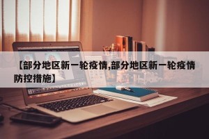 【部分地区新一轮疫情,部分地区新一轮疫情防控措施】