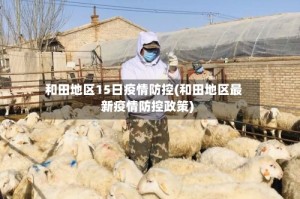 和田地区15日疫情防控(和田地区最新疫情防控政策)