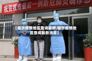 【临沂疫情地区查询最新,临沂疫情地区查询最新消息】