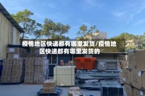 疫情地区快递都有哪里发货/疫情地区快递都有哪里发货的