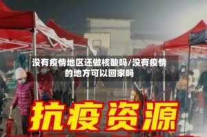 没有疫情地区还做核酸吗/没有疫情的地方可以回家吗