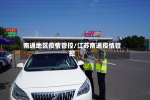 南通地区疫情管控/江苏南通疫情管控