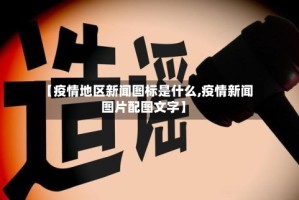 【疫情地区新闻图标是什么,疫情新闻图片配图文字】