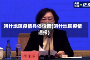 喀什地区疫情具体位置(喀什地区疫情通报)