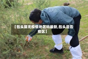 【包头算无疫情地区吗最新,包头是否疫区】