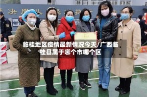 临桂地区疫情最新情况今天/广西临桂县属于哪个市哪个区