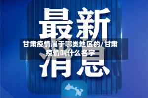 甘肃疫情属于哪类地区的/甘肃疫情叫什么名字