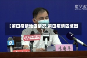 【莆田疫情地区情况,莆田疫情区域图】