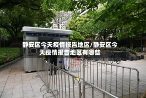 静安区今天疫情报告地区/静安区今天疫情报告地区有哪些