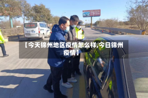 【今天锦州地区疫情怎么样,今日锦州疫情】