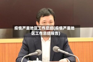 疫情严重地区工作总结(疫情严重地区工作总结报告)