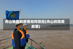 舟山地区的疫情如何防控(舟山的防疫政策)