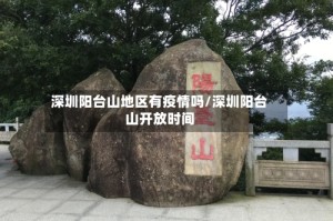 深圳阳台山地区有疫情吗/深圳阳台山开放时间