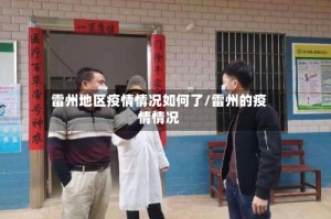 雷州地区疫情情况如何了/雷州的疫情情况
