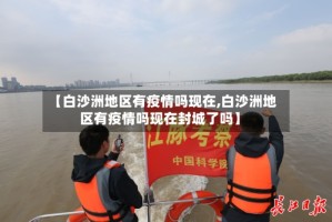 【白沙洲地区有疫情吗现在,白沙洲地区有疫情吗现在封城了吗】