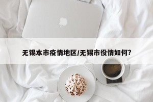 无锡本市疫情地区/无锡市役情如何?