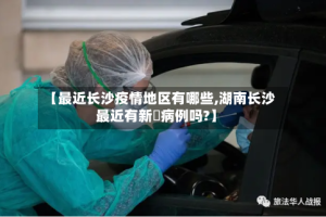 【最近长沙疫情地区有哪些,湖南长沙最近有新冦病例吗?】