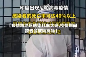 【疫情跨地区感染几率大吗,疫情期间跨省会被隔离吗】
