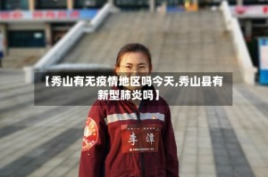 【秀山有无疫情地区吗今天,秀山县有新型肺炎吗】