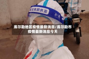 库尔勒地区疫情最新消息/库尔勒市疫情最新消息今天