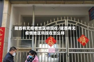 陇西有无疫情地区吗现在/陇西有无疫情地区吗现在怎么样