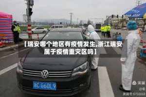 【瑞安哪个地区有疫情发生,浙江瑞安属于疫情重灾区吗】