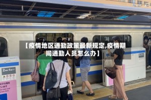【疫情地区通勤政策最新规定,疫情期间通勤人员怎么办】