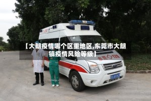 【大朗疫情哪个区重地区,东莞市大朗镇疫情风险等级】