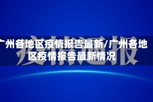 广州各地区疫情报告最新/广州各地区疫情报告最新情况