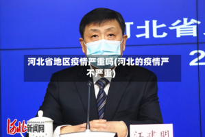 河北省地区疫情严重吗(河北的疫情严不严重)