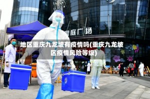 地区重庆九龙坡有疫情吗(重庆九龙坡区疫情风险等级)
